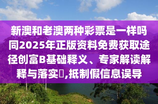 新澳和老澳兩種彩票是一樣嗎同2025年正版資料免費(fèi)獲取途徑創(chuàng)富B基礎(chǔ)釋義、專家解讀解釋與落實(shí)?,抵制假信息誤導(dǎo)
