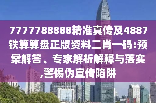 7777788888精準(zhǔn)真?zhèn)骷?887鐵算算盤(pán)正版資料二肖一碼:預(yù)案解答、專(zhuān)家解析解釋與落實(shí),警惕偽宣傳陷阱