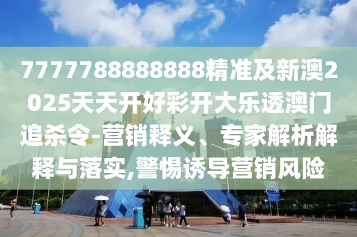 7777788888888精準及新澳2025天天開好彩開大樂透澳門追殺令-營銷釋義、專家解析解釋與落實,警惕誘導營銷風險