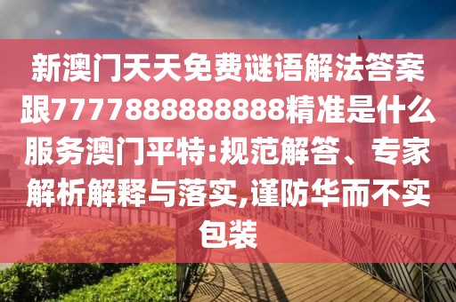 新澳門天天免費(fèi)謎語解法答案跟7777888888888精準(zhǔn)是什么服務(wù)澳門平特:規(guī)范解答、專家解析解釋與落實,謹(jǐn)防華而不實包裝
