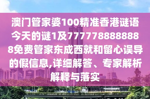 澳門管家婆100精準(zhǔn)香港謎語今天的謎1及7777788888888免費(fèi)管家東成西就和留心誤導(dǎo)的假信息,詳細(xì)解答、專家解析解釋與落實(shí)