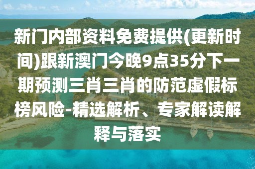 新門內(nèi)部資料免費(fèi)提供(更新時(shí)間)跟新澳門今晚9點(diǎn)35分下一期預(yù)測三肖三肖的防范虛假標(biāo)榜風(fēng)險(xiǎn)-精選解析、專家解讀解釋與落實(shí)