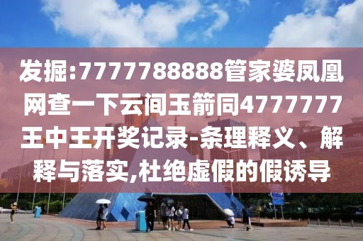 發(fā)掘:7777788888管家婆鳳凰網(wǎng)查一下云間玉箭同4777777王中王開獎(jiǎng)記錄-條理釋義、解釋與落實(shí),杜絕虛假的假誘導(dǎo)
