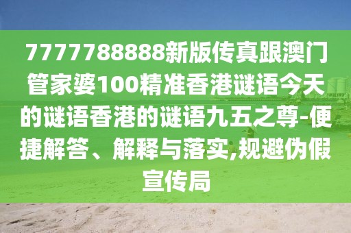 7777788888新版?zhèn)髡娓拈T管家婆100精準(zhǔn)香港謎語今天的謎語香港的謎語九五之尊-便捷解答、解釋與落實(shí),規(guī)避偽假宣傳局