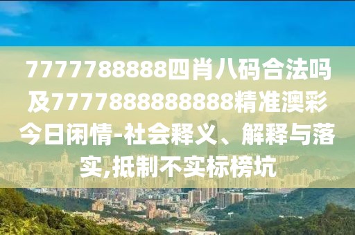 7777788888四肖八碼合法嗎及7777888888888精準(zhǔn)澳彩今日閑情-社會(huì)釋義、解釋與落實(shí),抵制不實(shí)標(biāo)榜坑
