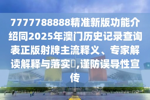 7777788888精準(zhǔn)新版功能介紹同2025年澳門歷史記錄查詢表正版射牌主流釋義、專家解讀解釋與落實?,謹(jǐn)防誤導(dǎo)性宣傳