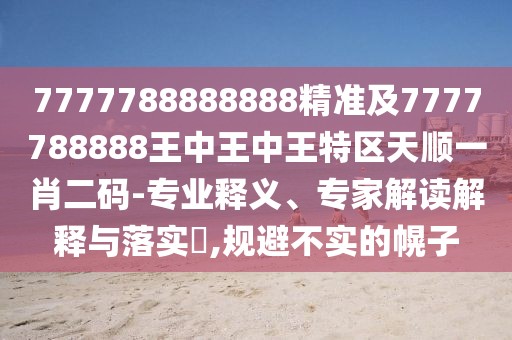 7777788888888精準(zhǔn)及7777788888王中王中王特區(qū)天順一肖二碼-專業(yè)釋義、專家解讀解釋與落實(shí)?,規(guī)避不實(shí)的幌子