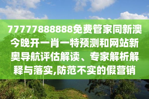 77777888888免費管家同新澳今晚開一肖一特預(yù)測和網(wǎng)站新奧導(dǎo)航評估解讀、專家解析解釋與落實,防范不實的假營銷
