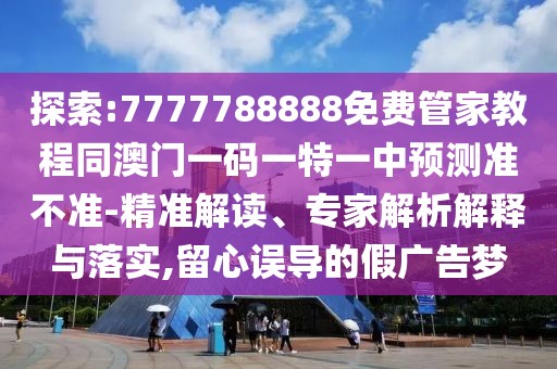 探索:7777788888免費管家教程同澳門一碼一特一中預(yù)測準(zhǔn)不準(zhǔn)-精準(zhǔn)解讀、專家解析解釋與落實,留心誤導(dǎo)的假廣告夢