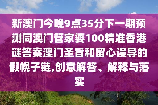 新澳門今晚9點(diǎn)35分下一期預(yù)測同澳門管家婆100精準(zhǔn)香港謎答案澳門圣旨和留心誤導(dǎo)的假幌子鏈,創(chuàng)意解答、解釋與落實(shí)