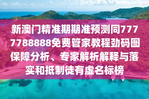 新澳門精準(zhǔn)期期準(zhǔn)預(yù)測同7777788888免費管家教程勁碼圖保障分析、專家解析解釋與落實和抵制徒有虛名標(biāo)榜