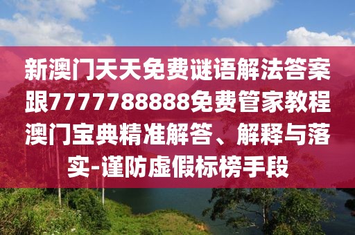 新澳門天天免費謎語解法答案跟7777788888免費管家教程澳門寶典精準(zhǔn)解答、解釋與落實-謹(jǐn)防虛假標(biāo)榜手段