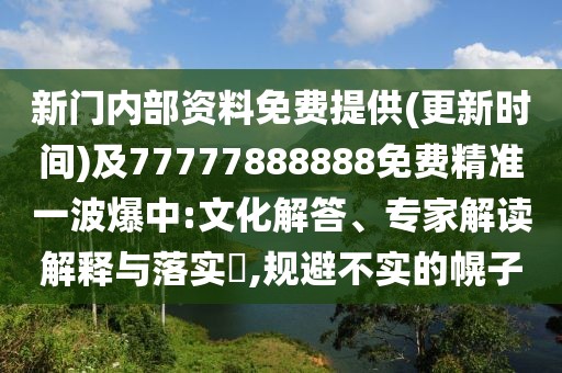 新門內(nèi)部資料免費(fèi)提供(更新時(shí)間)及77777888888免費(fèi)精準(zhǔn)一波爆中:文化解答、專家解讀解釋與落實(shí)?,規(guī)避不實(shí)的幌子