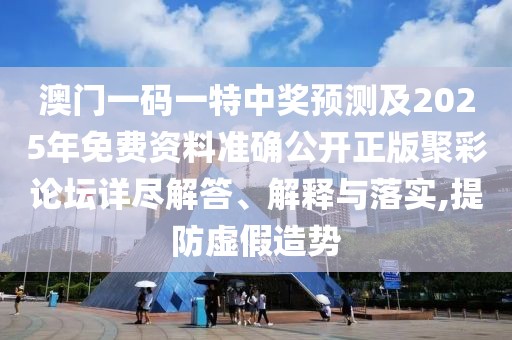 澳門(mén)一碼一特中獎(jiǎng)?lì)A(yù)測(cè)及2025年免費(fèi)資料準(zhǔn)確公開(kāi)正版聚彩論壇詳盡解答、解釋與落實(shí),提防虛假造勢(shì)