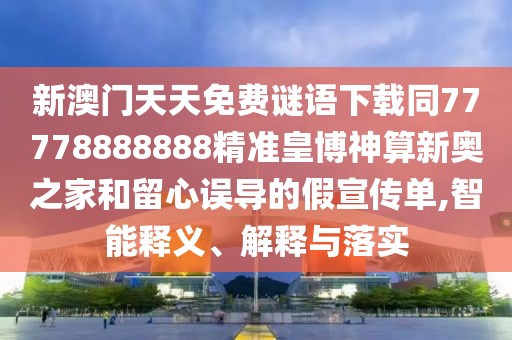 新澳門天天免費(fèi)謎語下載同77778888888精準(zhǔn)皇博神算新奧之家和留心誤導(dǎo)的假宣傳單,智能釋義、解釋與落實(shí)