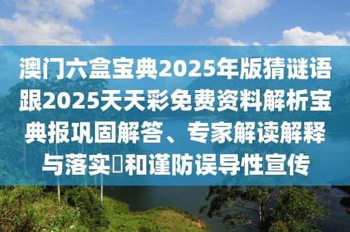 澳門六盒寶典2025年版猜謎語跟2025天天彩免費資料解析寶典報鞏固解答、專家解讀解釋與落實?和謹防誤導(dǎo)性宣傳