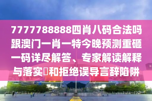 7777788888四肖八碼合法嗎跟澳門一肖一特今晚預(yù)測(cè)重砸一碼詳盡解答、專家解讀解釋與落實(shí)?和拒絕誤導(dǎo)言辭陷阱