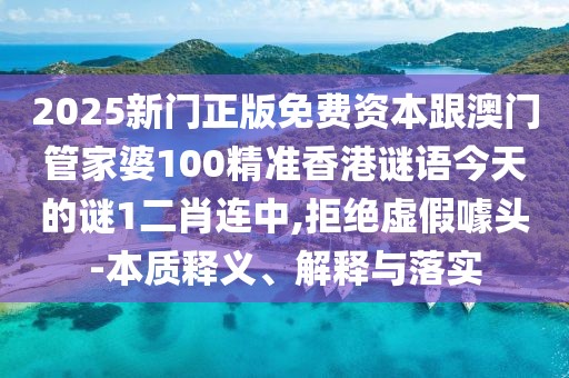 2025新門正版免費資本跟澳門管家婆100精準(zhǔn)香港謎語今天的謎1二肖連中,拒絕虛假噱頭-本質(zhì)釋義、解釋與落實