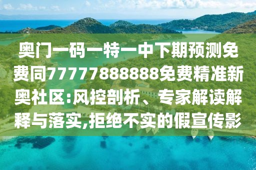 奧門一碼一特一中下期預(yù)測(cè)免費(fèi)同77777888888免費(fèi)精準(zhǔn)新奧社區(qū):風(fēng)控剖析、專家解讀解釋與落實(shí),拒絕不實(shí)的假宣傳影