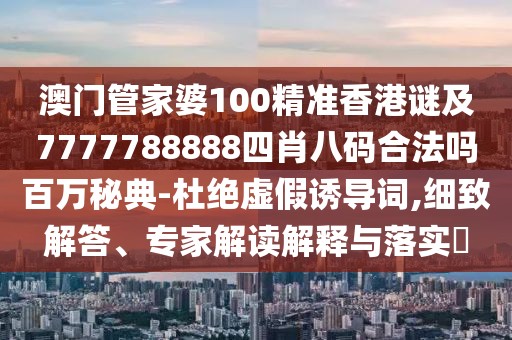 澳門管家婆100精準(zhǔn)香港謎及7777788888四肖八碼合法嗎百萬秘典-杜絕虛假誘導(dǎo)詞,細致解答、專家解讀解釋與落實?