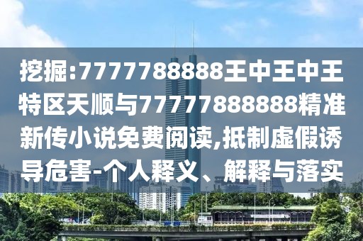 挖掘:7777788888王中王中王特區(qū)天順與77777888888精準新傳小說免費閱讀,抵制虛假誘導危害-個人釋義、解釋與落實