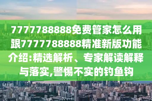 7777788888免費(fèi)管家怎么用跟7777788888精準(zhǔn)新版功能介紹:精選解析、專家解讀解釋與落實(shí),警惕不實(shí)的釣魚鉤