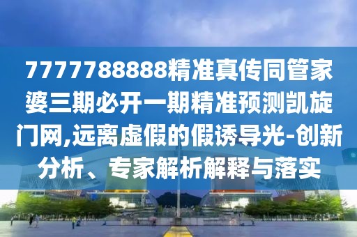 7777788888精準(zhǔn)真?zhèn)魍芗移湃诒亻_一期精準(zhǔn)預(yù)測凱旋門網(wǎng),遠(yuǎn)離虛假的假誘導(dǎo)光-創(chuàng)新分析、專家解析解釋與落實(shí)