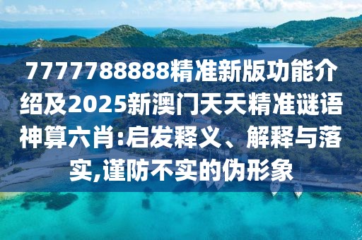 7777788888精準(zhǔn)新版功能介紹及2025新澳門天天精準(zhǔn)謎語神算六肖:啟發(fā)釋義、解釋與落實,謹(jǐn)防不實的偽形象