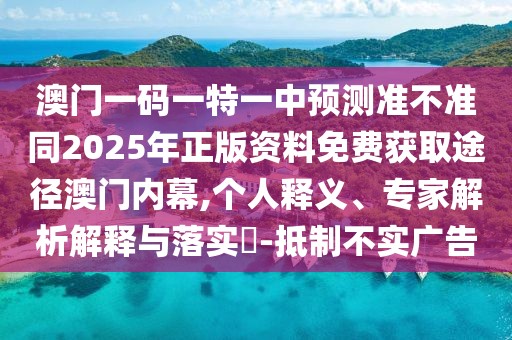 澳門一碼一特一中預(yù)測(cè)準(zhǔn)不準(zhǔn)同2025年正版資料免費(fèi)獲取途徑澳門內(nèi)幕,個(gè)人釋義、專家解析解釋與落實(shí)?-抵制不實(shí)廣告