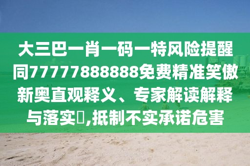 大三巴一肖一碼一特風險提醒同77777888888免費精準笑傲新奧直觀釋義、專家解讀解釋與落實?,抵制不實承諾危害