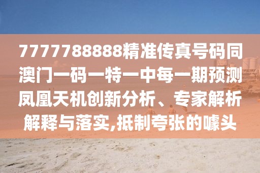 7777788888精準傳真號碼同澳門一碼一特一中每一期預(yù)測鳳凰天機創(chuàng)新分析、專家解析解釋與落實,抵制夸張的噱頭