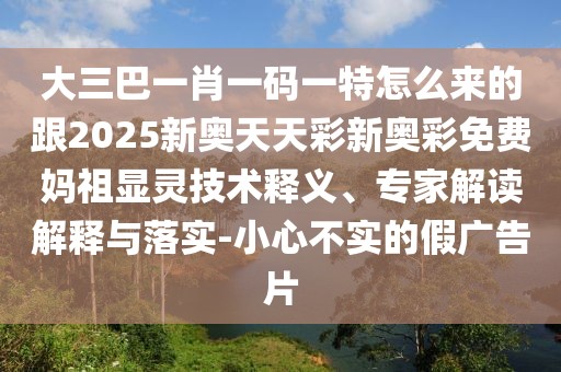 大三巴一肖一碼一特怎么來的跟2025新奧天天彩新奧彩免費媽祖顯靈技術(shù)釋義、專家解讀解釋與落實-小心不實的假廣告片