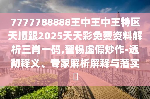 7777788888王中王中王特區(qū)天順跟2025天天彩免費(fèi)資料解析三肖一碼,警惕虛假炒作-透徹釋義、專家解析解釋與落實(shí)?