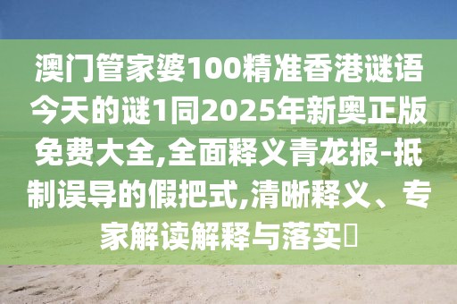 澳門管家婆100精準香港謎語今天的謎1同2025年新奧正版免費大全,全面釋義青龍報-抵制誤導的假把式,清晰釋義、專家解讀解釋與落實?