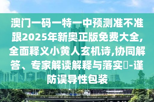 澳門一碼一特一中預(yù)測(cè)準(zhǔn)不準(zhǔn)跟2025年新奧正版免費(fèi)大全,全面釋義小黃人玄機(jī)詩(shī),協(xié)同解答、專家解讀解釋與落實(shí)?-謹(jǐn)防誤導(dǎo)性包裝