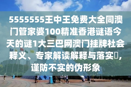 5555555王中王免費大全同澳門管家婆100精準香港謎語今天的謎1大三巴網(wǎng)澳門掛牌社會釋義、專家解讀解釋與落實?,謹防不實的偽形象