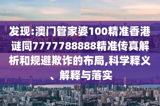 發(fā)現(xiàn):澳門管家婆100精準香港謎同7777788888精準傳真解析和規(guī)避欺詐的布局,科學釋義、解釋與落實