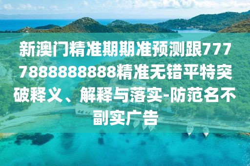 新澳門(mén)精準(zhǔn)期期準(zhǔn)預(yù)測(cè)跟7777888888888精準(zhǔn)無(wú)錯(cuò)平特突破釋義、解釋與落實(shí)-防范名不副實(shí)廣告