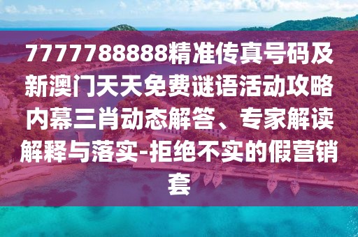 7777788888精準(zhǔn)傳真號碼及新澳門天天免費謎語活動攻略內(nèi)幕三肖動態(tài)解答、專家解讀解釋與落實-拒絕不實的假營銷套