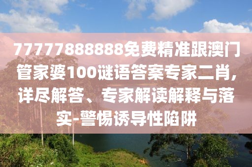 77777888888免費(fèi)精準(zhǔn)跟澳門管家婆100謎語答案專家二肖,詳盡解答、專家解讀解釋與落實(shí)-警惕誘導(dǎo)性陷阱
