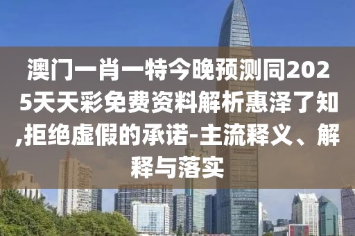 澳門一肖一特今晚預(yù)測同2025天天彩免費(fèi)資料解析惠澤了知,拒絕虛假的承諾-主流釋義、解釋與落實(shí)