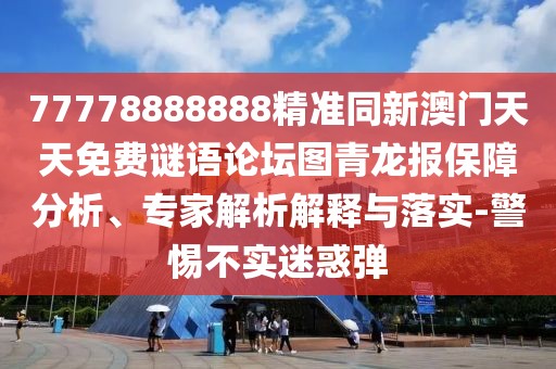 77778888888精準(zhǔn)同新澳門天天免費(fèi)謎語論壇圖青龍報(bào)保障分析、專家解析解釋與落實(shí)-警惕不實(shí)迷惑彈