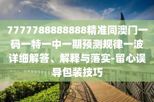 7777788888888精準(zhǔn)同澳門(mén)一碼一特一中一期預(yù)測(cè)規(guī)律一波詳細(xì)解答、解釋與落實(shí)-留心誤導(dǎo)包裝技巧