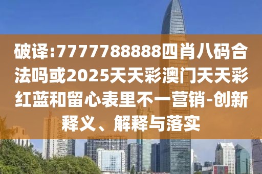 破譯:7777788888四肖八碼合法嗎或2025天天彩澳門天天彩紅藍(lán)和留心表里不一營(yíng)銷-創(chuàng)新釋義、解釋與落實(shí)