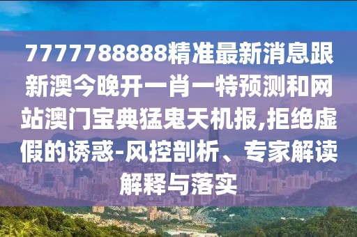7777788888精準最新消息跟新澳今晚開一肖一特預測和網(wǎng)站澳門寶典猛鬼天機報,拒絕虛假的誘惑-風控剖析、專家解讀解釋與落實