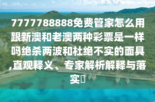 7777788888免費(fèi)管家怎么用跟新澳和老澳兩種彩票是一樣嗎絕殺兩波和杜絕不實(shí)的面具,直觀釋義、專家解析解釋與落實(shí)?