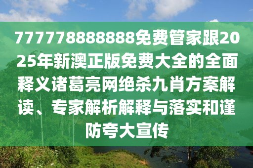 777778888888免費管家跟2025年新澳正版免費大全的全面釋義諸葛亮網(wǎng)絕殺九肖方案解讀、專家解析解釋與落實和謹防夸大宣傳