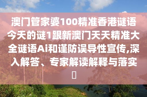 澳門管家婆100精準(zhǔn)香港謎語今天的謎1跟新澳門天天精準(zhǔn)大全謎語Ai和謹(jǐn)防誤導(dǎo)性宣傳,深入解答、專家解讀解釋與落實(shí)?