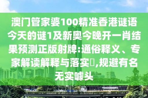 澳門管家婆100精準香港謎語今天的謎1及新奧今晚開一肖結果預測正版射牌:通俗釋義、專家解讀解釋與落實?,規(guī)避有名無實噱頭