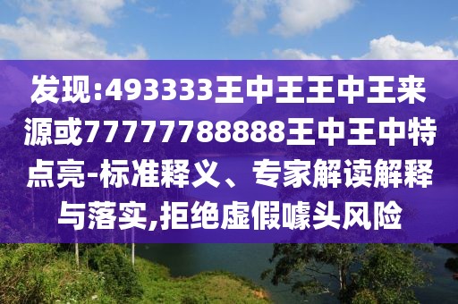 發(fā)現(xiàn):493333王中王王中王來源或77777788888王中王中特點(diǎn)亮-標(biāo)準(zhǔn)釋義、專家解讀解釋與落實(shí),拒絕虛假噱頭風(fēng)險